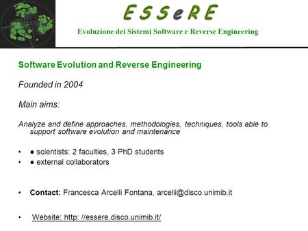 Software Evolution and Reverse Engineering Founded in 2004 Main aims: Analyze and define approaches, methodologies, techniques, tools able to support software.