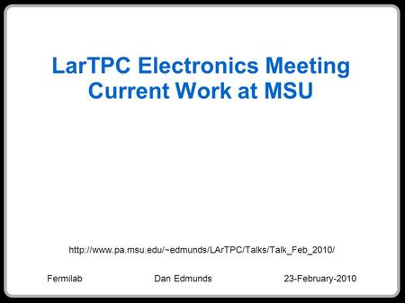 LarTPC Electronics Meeting Current Work at MSU  Fermilab Dan Edmunds 23-February-2010.