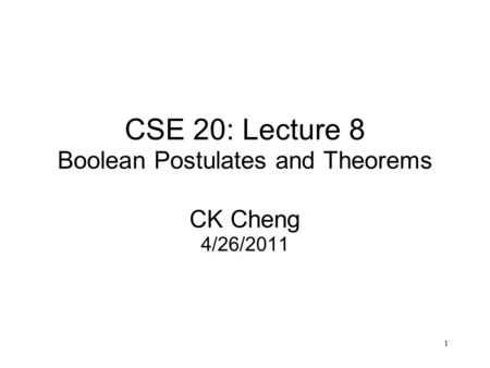 1 CSE 20: Lecture 8 Boolean Postulates and Theorems CK Cheng 4/26/2011.