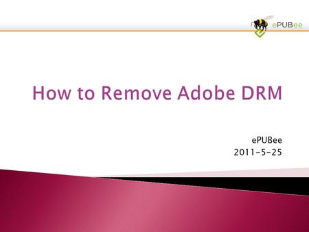 EPUBee 2011-5-25. 1, Authorize Adobe Copy2, Download ePUBee3, Removing DRM Now.