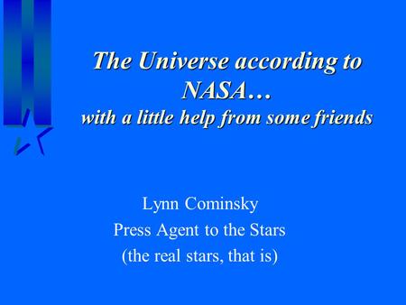 The Universe according to NASA… with a little help from some friends Lynn Cominsky Press Agent to the Stars (the real stars, that is)