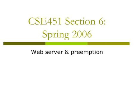 CSE451 Section 6: Spring 2006 Web server & preemption.