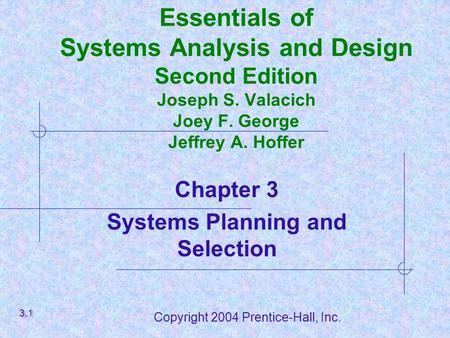 Copyright 2004 Prentice-Hall, Inc. Essentials of Systems Analysis and Design Second Edition Joseph S. Valacich Joey F. George Jeffrey A. Hoffer Chapter.