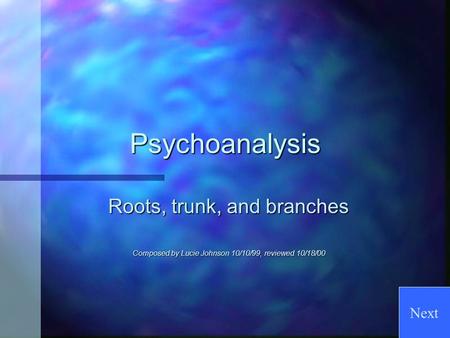 Psychoanalysis Roots, trunk, and branches Composed by Lucie Johnson 10/10/99, reviewed 10/18/00 Next.