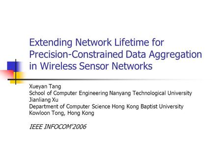 Extending Network Lifetime for Precision-Constrained Data Aggregation in Wireless Sensor Networks Xueyan Tang School of Computer Engineering Nanyang Technological.