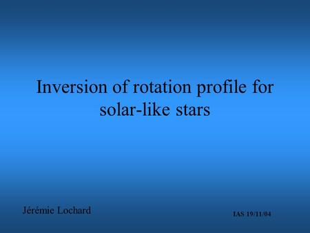 Inversion of rotation profile for solar-like stars Jérémie Lochard IAS 19/11/04.