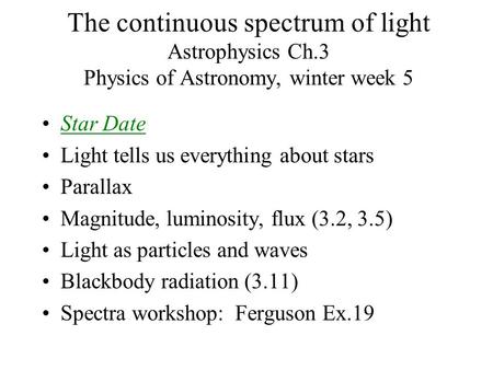 The continuous spectrum of light Astrophysics Ch.3 Physics of Astronomy, winter week 5 Star Date Light tells us everything about stars Parallax Magnitude,