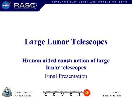 Date : 11/19/2002 NASA-Langley slide nr. 1 Paul van Susante Large Lunar Telescopes Human aided construction of large lunar telescopes Final Presentation.