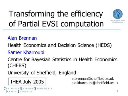 1 Transforming the efficiency of Partial EVSI computation Alan Brennan Health Economics and Decision Science (HEDS) Samer Kharroubi Centre for Bayesian.