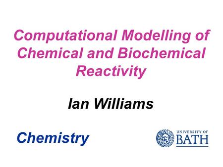 Computational Modelling of Chemical and Biochemical Reactivity Chemistry Ian Williams.