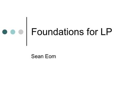 Foundations for LP Sean Eom. In this course, LP is the foundation of all other quantitative models. Study of LP and related techniques (Integer LP and.