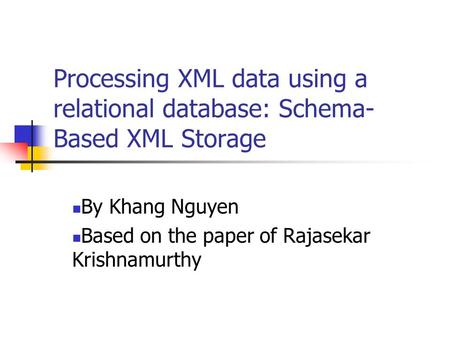 Processing XML data using a relational database: Schema- Based XML Storage By Khang Nguyen Based on the paper of Rajasekar Krishnamurthy.