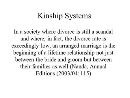 Kinship Systems In a society where divorce is still a scandal and where, in fact, the divorce rate is exceedingly low, an arranged marriage is the beginning.