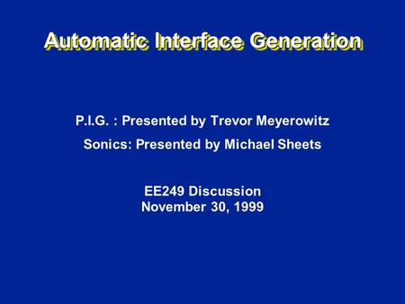 Automatic Interface Generation P.I.G. : Presented by Trevor Meyerowitz Sonics: Presented by Michael Sheets EE249 Discussion November 30, 1999.