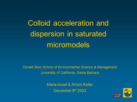 1 Colloid acceleration and dispersion in saturated micromodels Donald Bren School of Environmental Science & Management University of California, Santa.