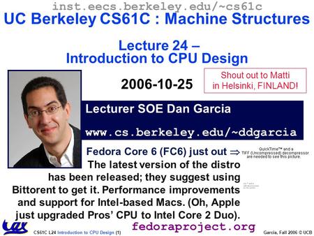 CS61C L24 Introduction to CPU Design (1) Garcia, Fall 2006 © UCB Fedora Core 6 (FC6) just out  The latest version of the distro has been released; they.