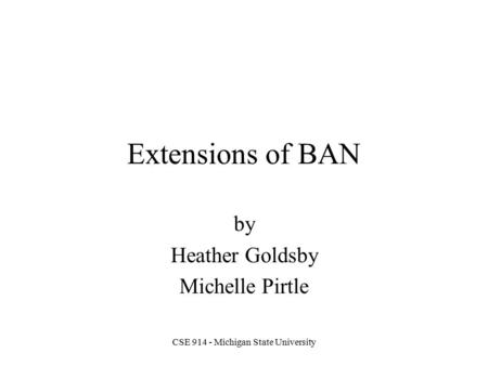 CSE 914 - Michigan State University Extensions of BAN by Heather Goldsby Michelle Pirtle.