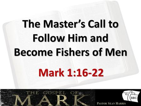 P ASTOR S EAN H ARRIS The Master’s Call to Follow Him and Become Fishers of Men Mark 1:16-22.