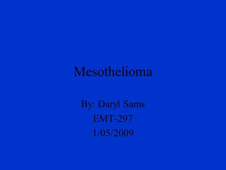 Mesothelioma By: Daryl Sams EMT-297 1/05/2009. Objectives What is Mesothelioma What Mesothelioma does to your lungs How do you get Mesothelioma What is.
