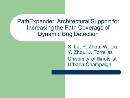 PathExpander: Architectural Support for Increasing the Path Coverage of Dynamic Bug Detection S. Lu, P. Zhou, W. Liu, Y. Zhou, J. Torrellas University.