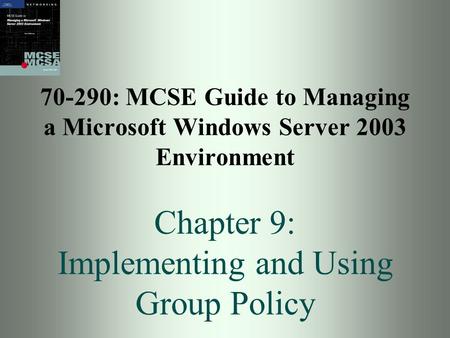 70-290: MCSE Guide to Managing a Microsoft Windows Server 2003 Environment Chapter 9: Implementing and Using Group Policy.
