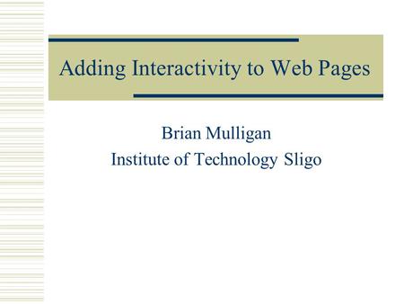 Adding Interactivity to Web Pages Brian Mulligan Institute of Technology Sligo.