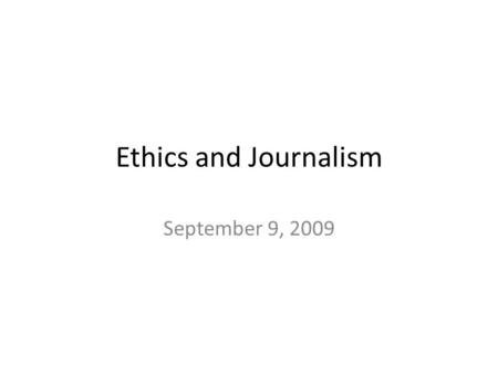 Ethics and Journalism September 9, 2009. Housekeeping Your Questions Here.