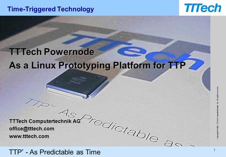 TTP ® - As Predictable as Time 1 Copyright © 2002, TTTech Computertechnik AG. All rights reserved. TTTech Powernode As a Linux Prototyping Platform for.