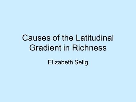 Elizabeth Selig Causes of the Latitudinal Gradient in Richness.