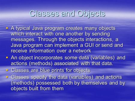 Classes and Objects  A typical Java program creates many objects which interact with one another by sending messages. Through the objects interactions,