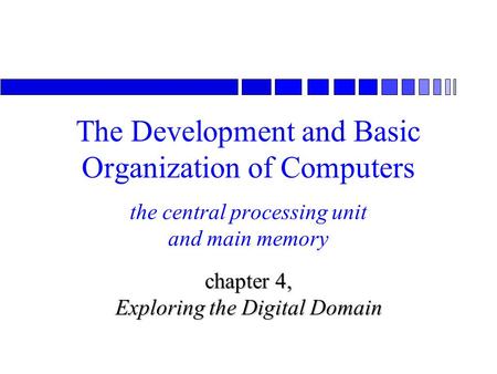 The central processing unit and main memory chapter 4, Exploring the Digital Domain The Development and Basic Organization of Computers.