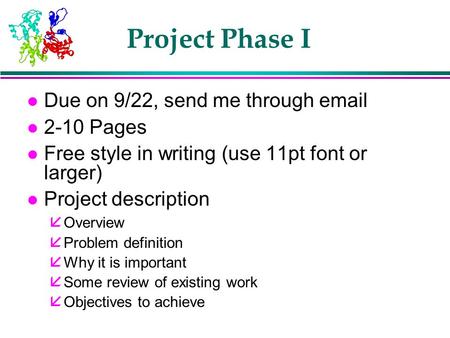 Project Phase I l Due on 9/22, send me through email l 2-10 Pages l Free style in writing (use 11pt font or larger) l Project description å Overview å.