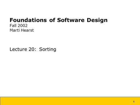 1 Foundations of Software Design Fall 2002 Marti Hearst Lecture 20: Sorting.