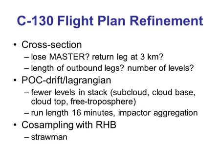 C-130 Flight Plan Refinement Cross-section –lose MASTER? return leg at 3 km? –length of outbound legs? number of levels? POC-drift/lagrangian –fewer levels.