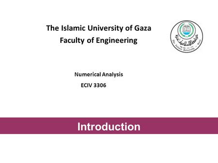 The Islamic University of Gaza Faculty of Engineering Numerical Analysis ECIV 3306 Introduction.