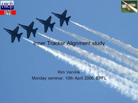 Inner Tracker Alignment study Kim Vervink Monday seminar, 10th April 2006, EPFL.
