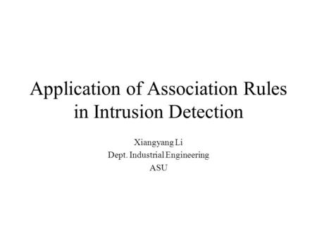 Application of Association Rules in Intrusion Detection Xiangyang Li Dept. Industrial Engineering ASU.