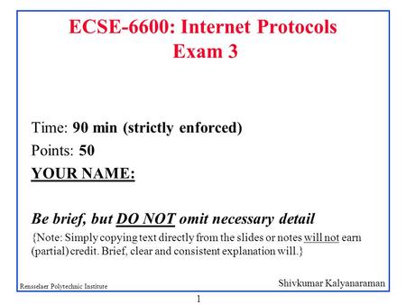 Shivkumar Kalyanaraman Rensselaer Polytechnic Institute 1 ECSE-6600: Internet Protocols Exam 3 Time: 90 min (strictly enforced) Points: 50 YOUR NAME: Be.