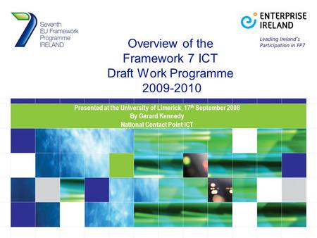 Overview of the Framework 7 ICT Draft Work Programme 2009-2010 Presented at the University of Limerick, 17 th September 2008 By Gerard Kennedy National.