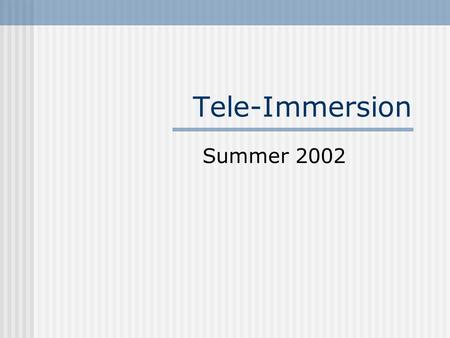 Tele-Immersion Summer 2002. What is Tele-Immersion Networked Virtual Reality High Speed Network: Internet 2 Virtual Reality computer generated, interactive,