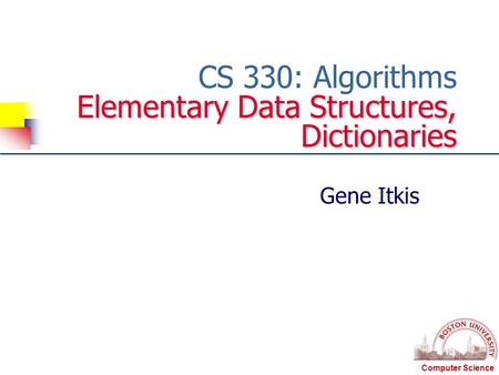 Computer Science Elementary Data Structures, Dictionaries CS 330: Algorithms Elementary Data Structures, Dictionaries Gene Itkis.