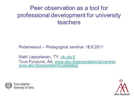 Peer observation as a tool for professional development for university teachers Pedamessut – Pedagogical seminar 18.5.2011 Matti Lappalainen, TY, ok.utu.fiok.utu.fi.