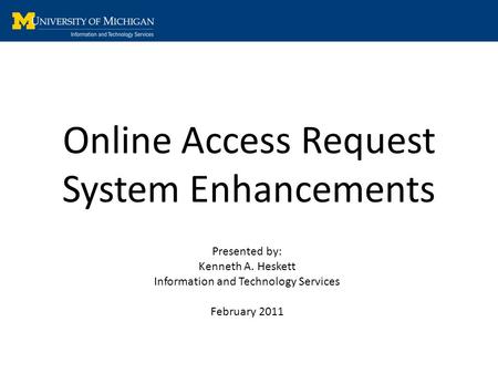 Online Access Request System Enhancements Presented by: Kenneth A. Heskett Information and Technology Services February 2011.