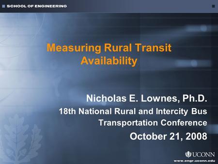 Measuring Rural Transit Availability Nicholas E. Lownes, Ph.D. 18th National Rural and Intercity Bus Transportation Conference October 21, 2008.