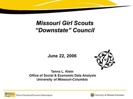 Office of Social and Economic Data Analysis Missouri Girl Scouts “Downstate” Council June 22, 2006 Tanna L. Klein Office of Social & Economic Data Analysis.