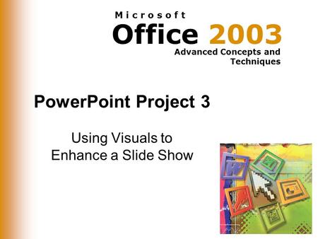 Office 2003 Advanced Concepts and Techniques M i c r o s o f t PowerPoint Project 3 Using Visuals to Enhance a Slide Show.