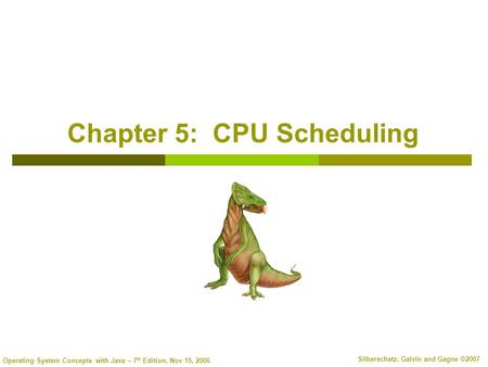 Operating System Concepts with Java – 7 th Edition, Nov 15, 2006 Silberschatz, Galvin and Gagne ©2007 Chapter 5: CPU Scheduling.