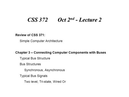 CSS 372 Oct 2 nd - Lecture 2 Review of CSS 371: Simple Computer Architecture Chapter 3 – Connecting Computer Components with Buses Typical Bus Structure.