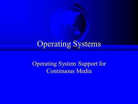 Operating Systems Operating System Support for Continuous Media.