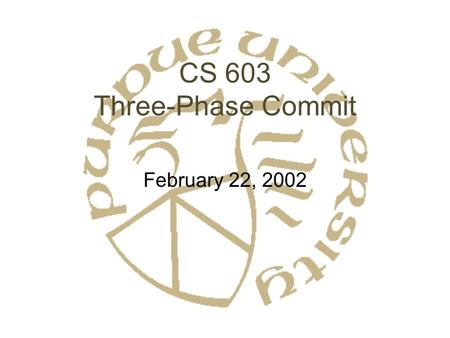 CS 603 Three-Phase Commit February 22, 2002. Centralized vs. Decentralized Protocols What if we don’t want a coordinator? Decentralized: –Each site broadcasts.
